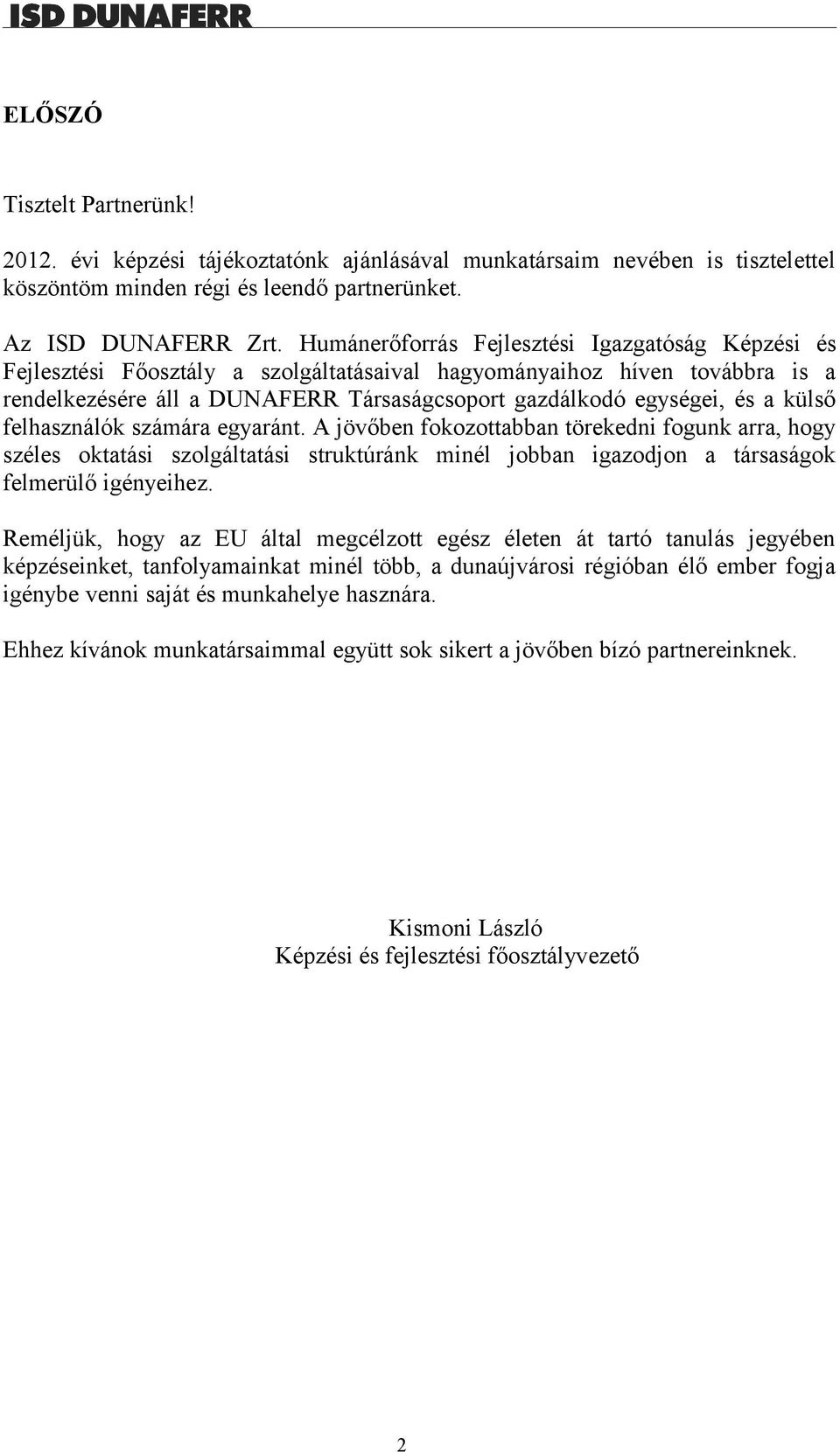 külső felhasználók számára egyaránt. A jövőben fokozottabban törekedni fogunk arra, hogy széles oktatási szolgáltatási struktúránk minél jobban igazodjon a társaságok felmerülő igényeihez.