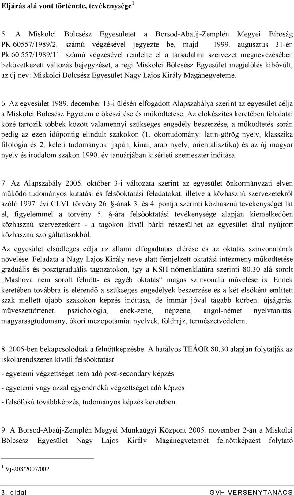 Nagy Lajos Király Magánegyeteme. 6. Az egyesület 1989. december 13-i ülésén elfogadott Alapszabálya szerint az egyesület célja a Miskolci Bölcsész Egyetem elıkészítése és mőködtetése.