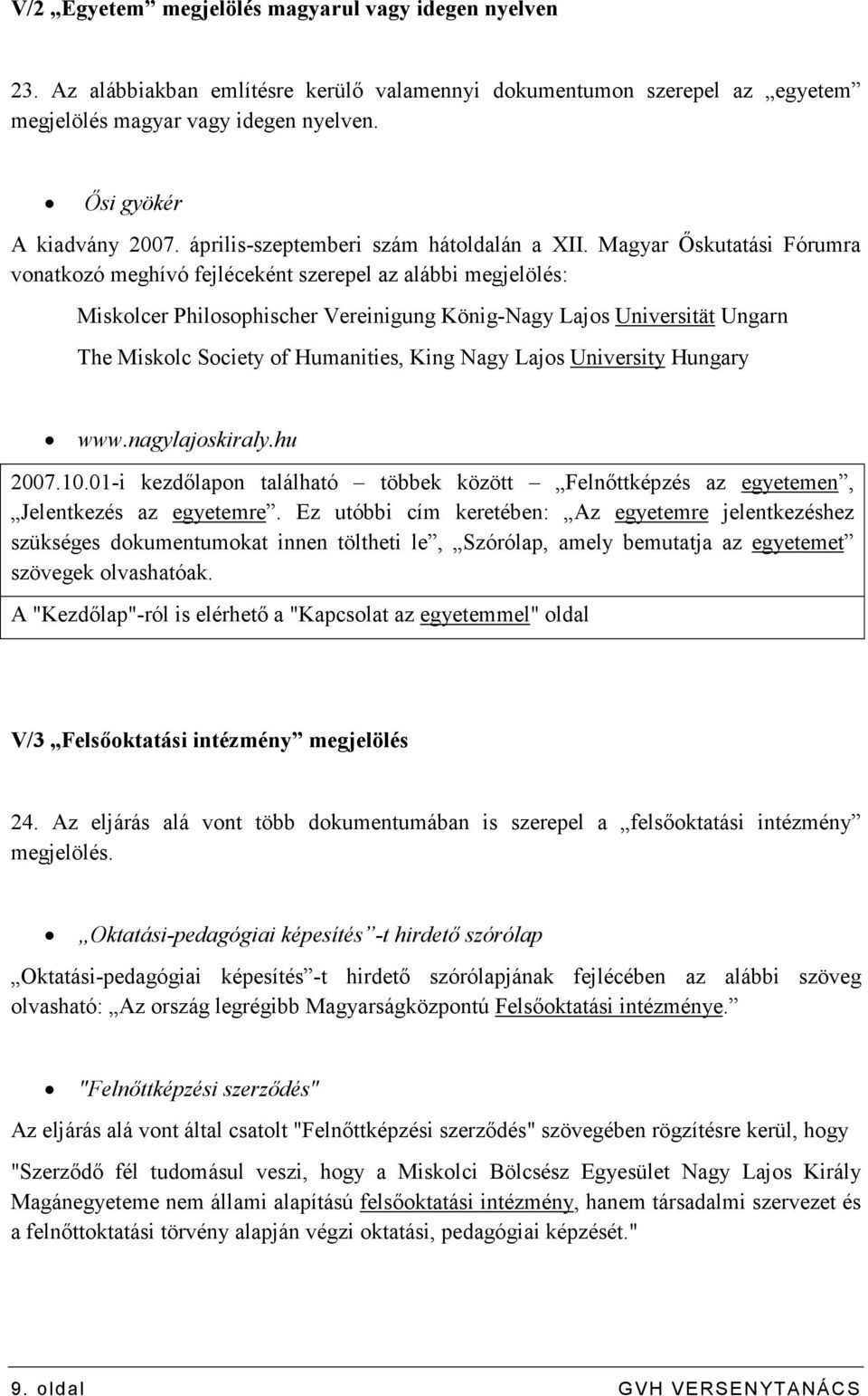 Magyar İskutatási Fórumra vonatkozó meghívó fejléceként szerepel az alábbi megjelölés: Miskolcer Philosophischer Vereinigung König-Nagy Lajos Universität Ungarn The Miskolc Society of Humanities,