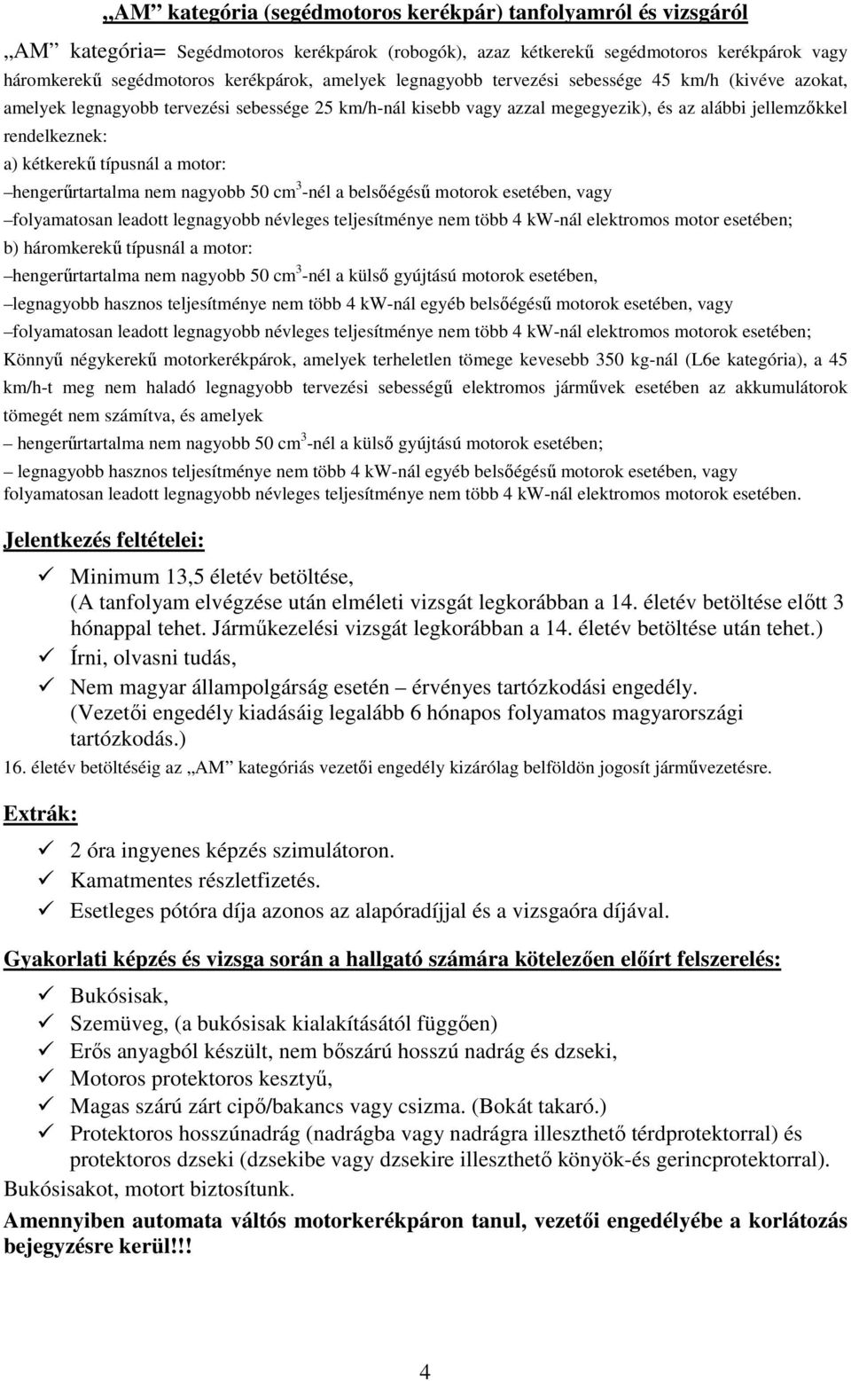 típusnál a motor: hengerűrtartalma nem nagyobb 50 cm 3 -nél a belsőégésű motorok esetében, vagy folyamatosan leadott legnagyobb névleges teljesítménye nem több 4 kw-nál elektromos motor esetében; b)