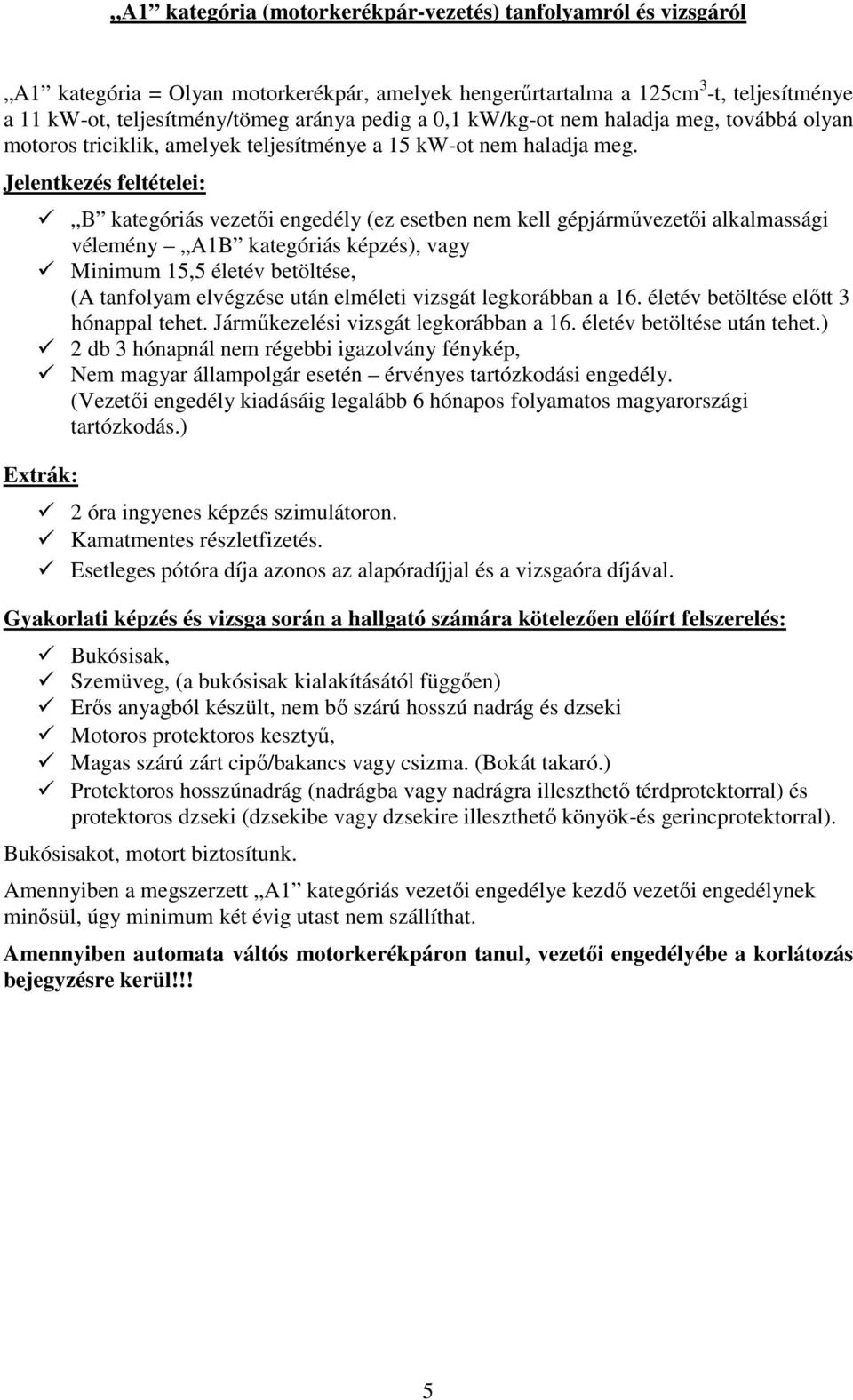 Jelentkezés feltételei: B kategóriás vezetői engedély (ez esetben nem kell gépjárművezetői alkalmassági vélemény A1B kategóriás képzés), vagy Minimum 15,5 életév betöltése, (A tanfolyam elvégzése