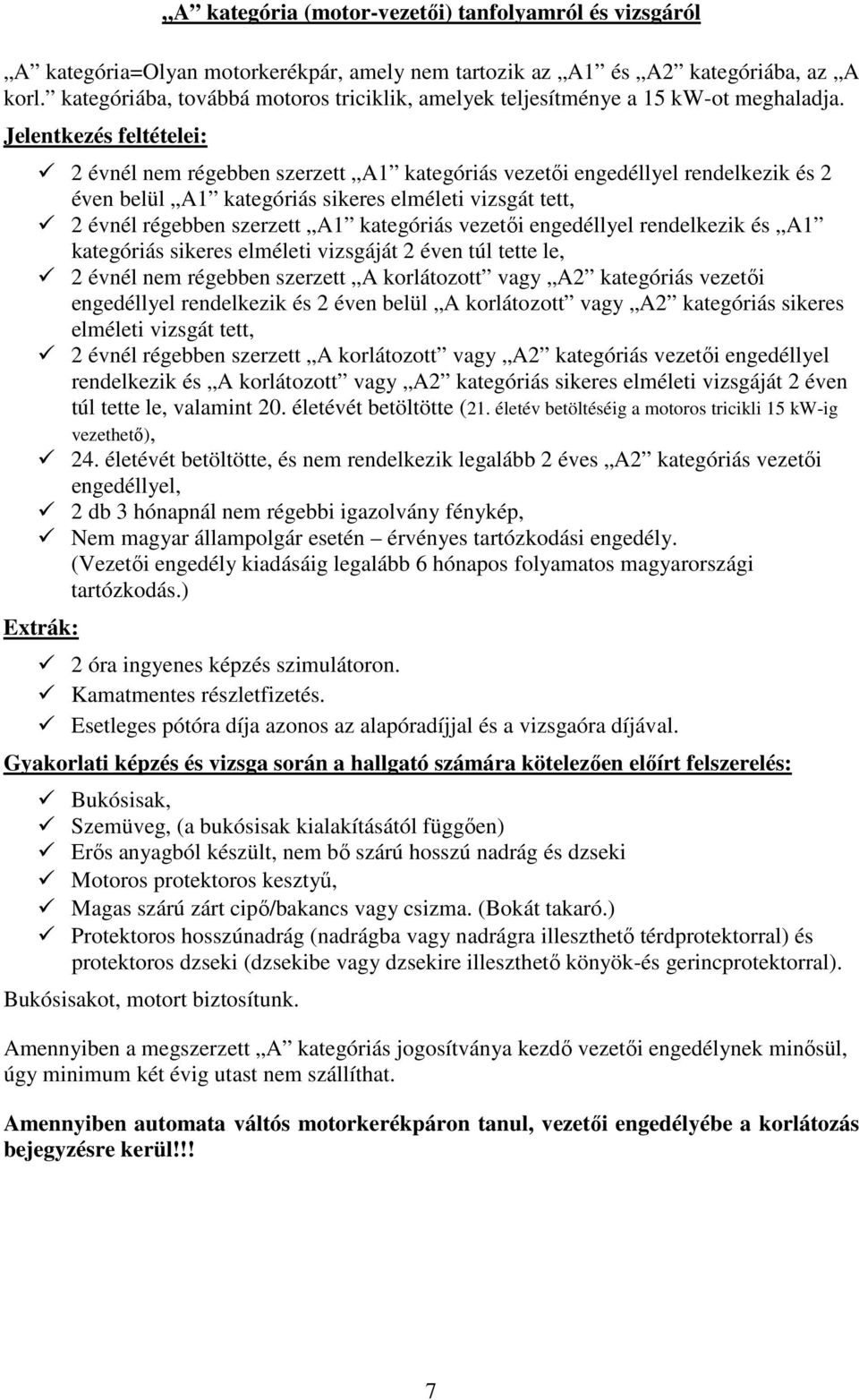 Jelentkezés feltételei: 2 évnél nem régebben szerzett A1 kategóriás vezetői engedéllyel rendelkezik és 2 éven belül A1 kategóriás sikeres elméleti vizsgát tett, 2 évnél régebben szerzett A1