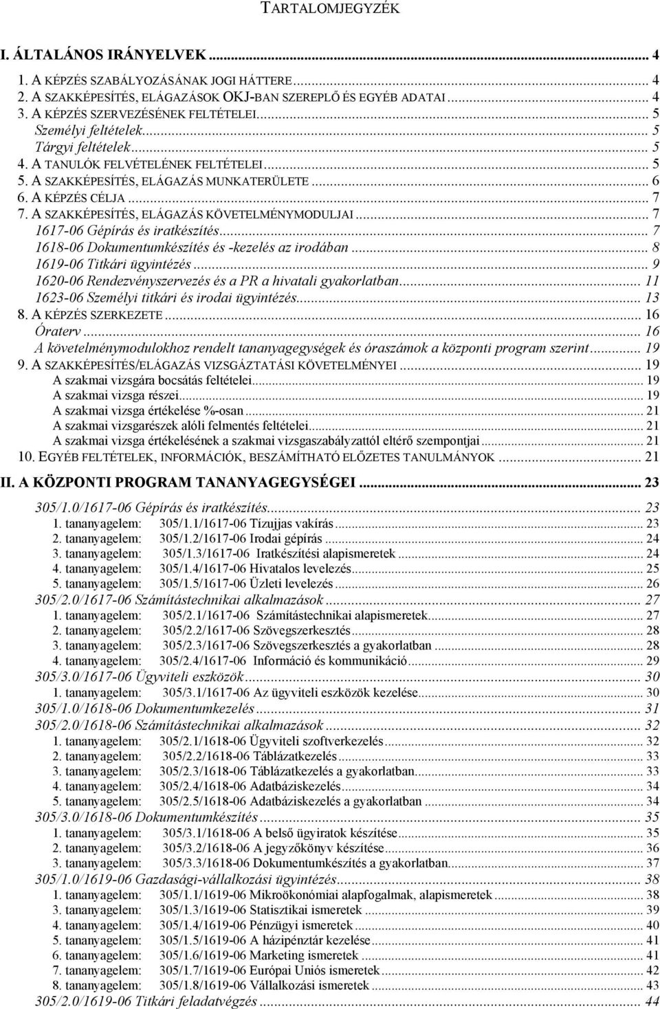 A SZAKKÉPESÍTÉS, ELÁGAZÁS KÖVETELMÉNYMODULJAI... 7 1617-06 Gépírás és iratkészítés... 7 1618-06 Dokumentumkészítés és -kezelés az irodában... 8 1619-06 Titkári ügyintézés.