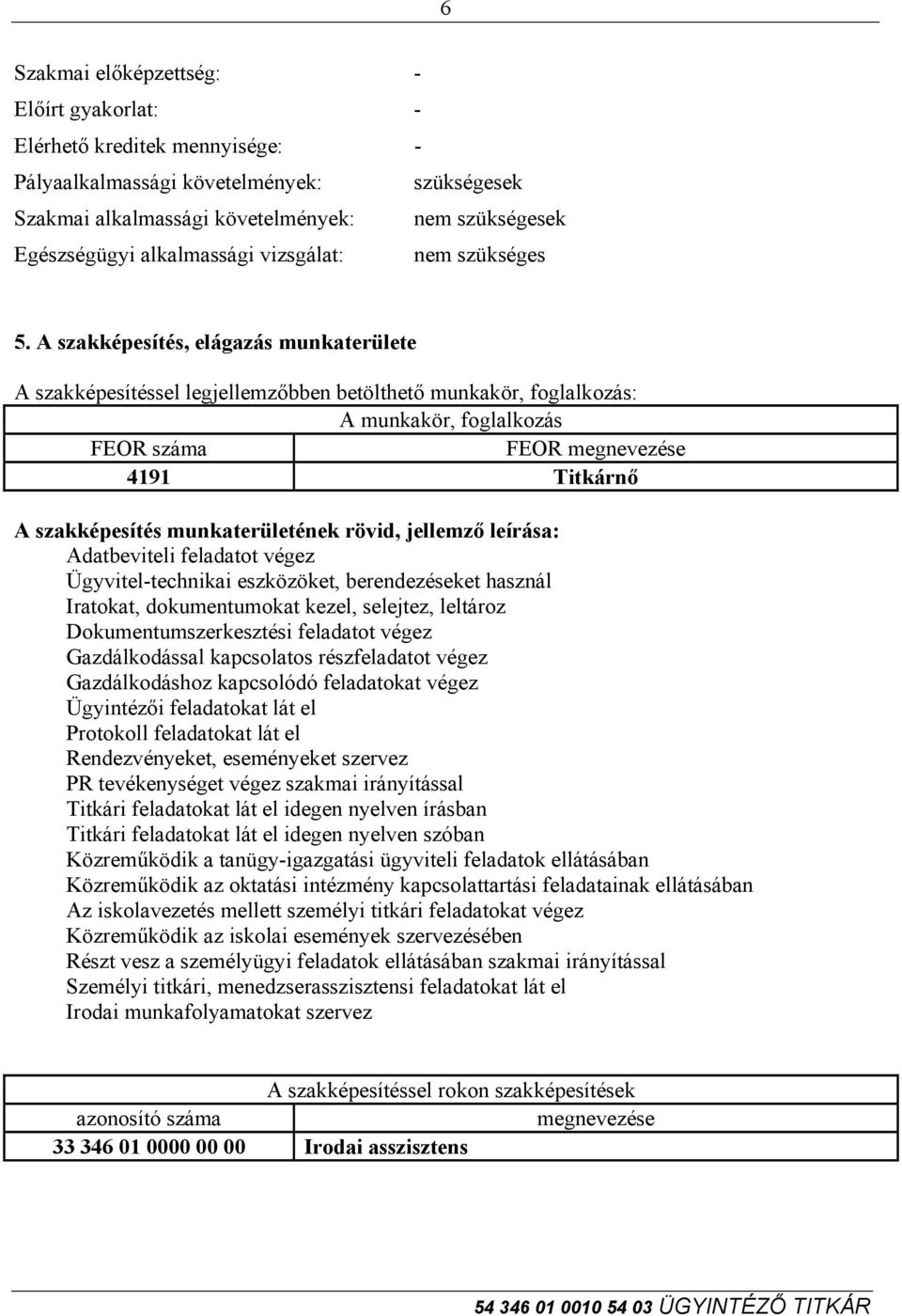 A szakképesítés, elágazás munkaterülete A szakképesítéssel legjellemzőbben betölthető munkakör, foglalkozás: A munkakör, foglalkozás FEOR száma FEOR megnevezése 4191 Titkárnő A szakképesítés