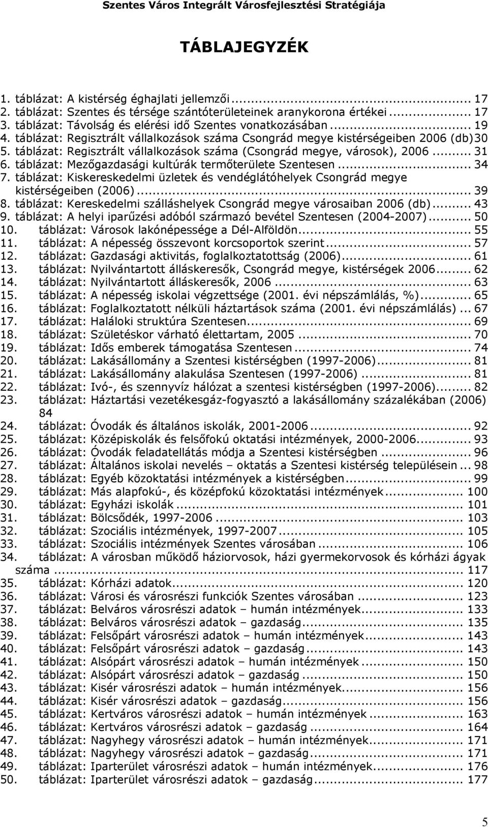 táblázat: Mezőgazdasági kultúrák termőe Szentesen... 34 7. táblázat: Kiskereskedelmi üzletek és vendéglátóhelyek Csongrád megye kistérségeiben (2006)... 39 8.