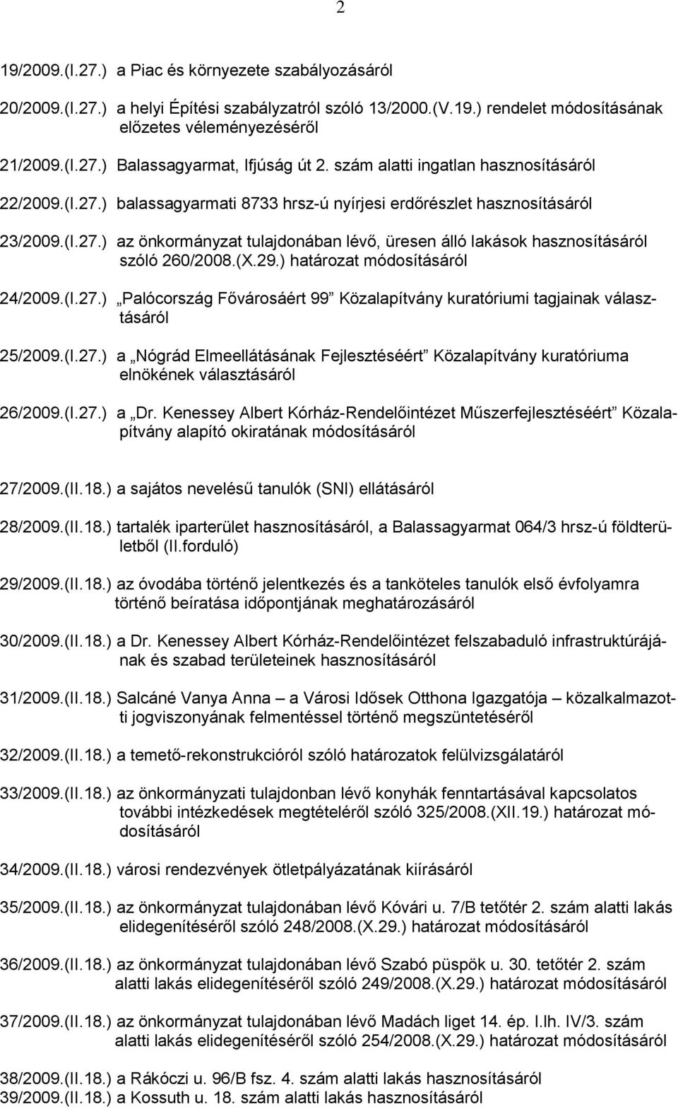 (X.29.) határozat módosításáról 24/2009.(I.27.) Palócország Fővárosáért 99 Közalapítvány kuratóriumi tagjainak választásáról 25/2009.(I.27.) a Nógrád Elmeellátásának Fejlesztéséért Közalapítvány kuratóriuma elnökének választásáról 26/2009.