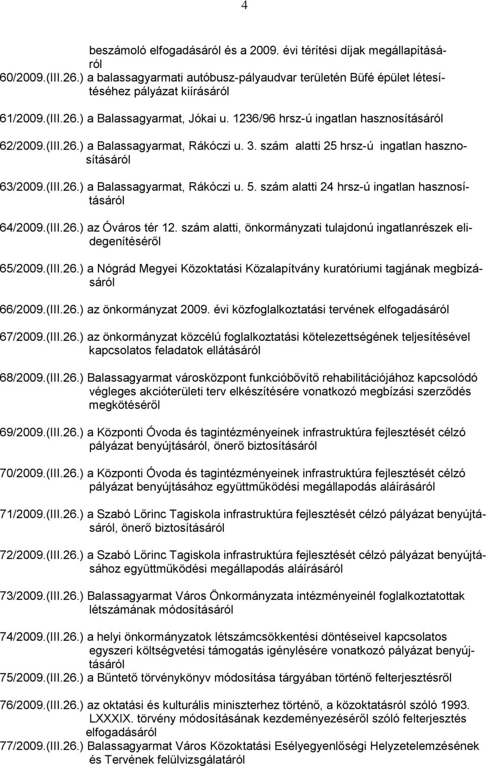 szám alatti 24 hrsz-ú ingatlan hasznosításáról 64/2009.(III.26.) az Óváros tér 12. szám alatti, önkormányzati tulajdonú ingatlanrészek elidegenítéséről 65/2009.(III.26.) a Nógrád Megyei Közoktatási Közalapítvány kuratóriumi tagjának megbízásáról 66/2009.