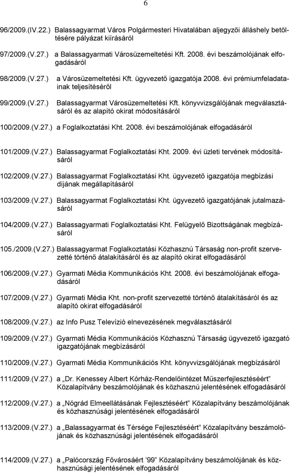 könyvvizsgálójának megválasztásáról és az alapító okirat módosításáról 100/2009.(V.27.) a Foglalkoztatási Kht. 2008. évi beszámolójának elfogadásáról 101/2009.(V.27.) Balassagyarmat Foglalkoztatási Kht.