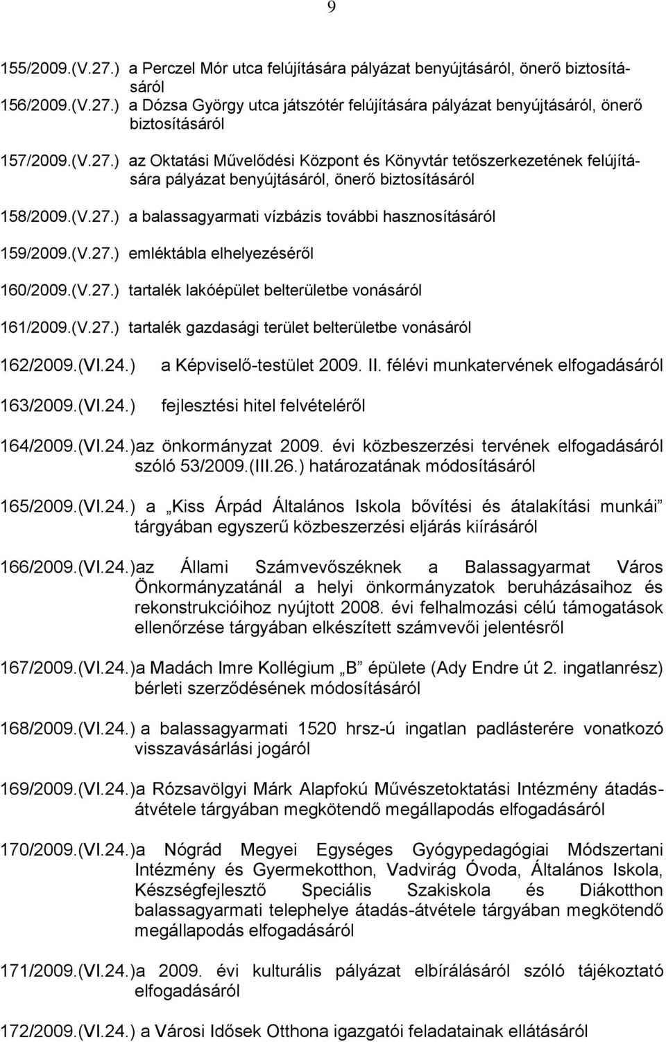 (V.27.) emléktábla elhelyezéséről 160/2009.(V.27.) tartalék lakóépület belterületbe vonásáról 161/2009.(V.27.) tartalék gazdasági terület belterületbe vonásáról 162/2009.(VI.24.