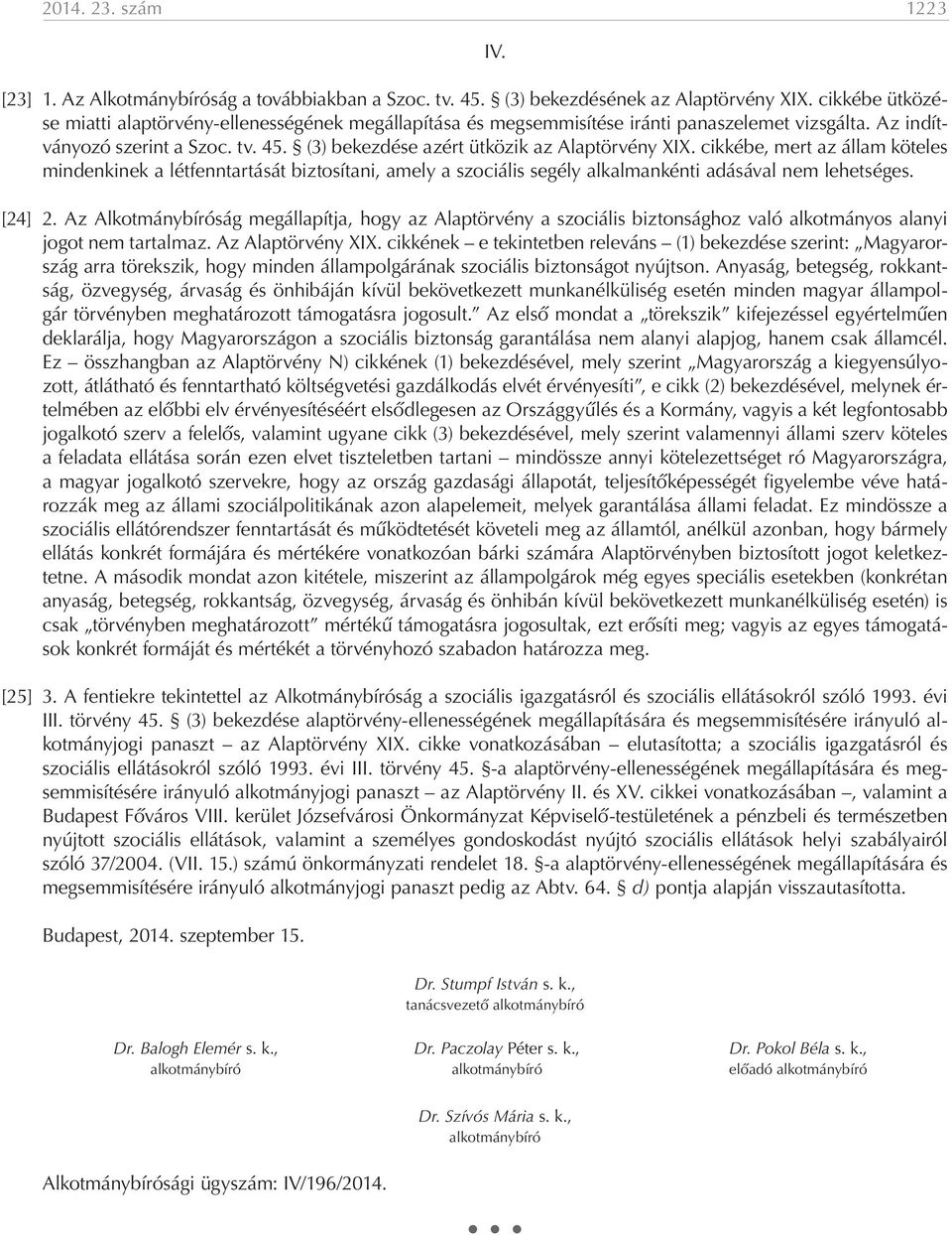 (3) bekezdése azért ütközik az Alaptörvény XIX. cikkébe, mert az állam köteles mindenkinek a létfenntartását biztosítani, amely a szociális segély alkalmankénti adásával nem lehetséges. [24] 2.