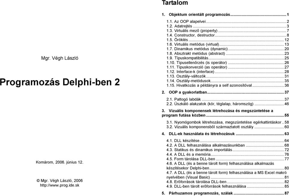 ..23 1.9. Típuskompatibilitás...25 1.10. Típusellenőrzés (is operátor)...26 1.11. Típuskonverzió (as operátor)...27 1.12. Interface-k (interface)...28 1.13. Osztály-változók...31 1.14.