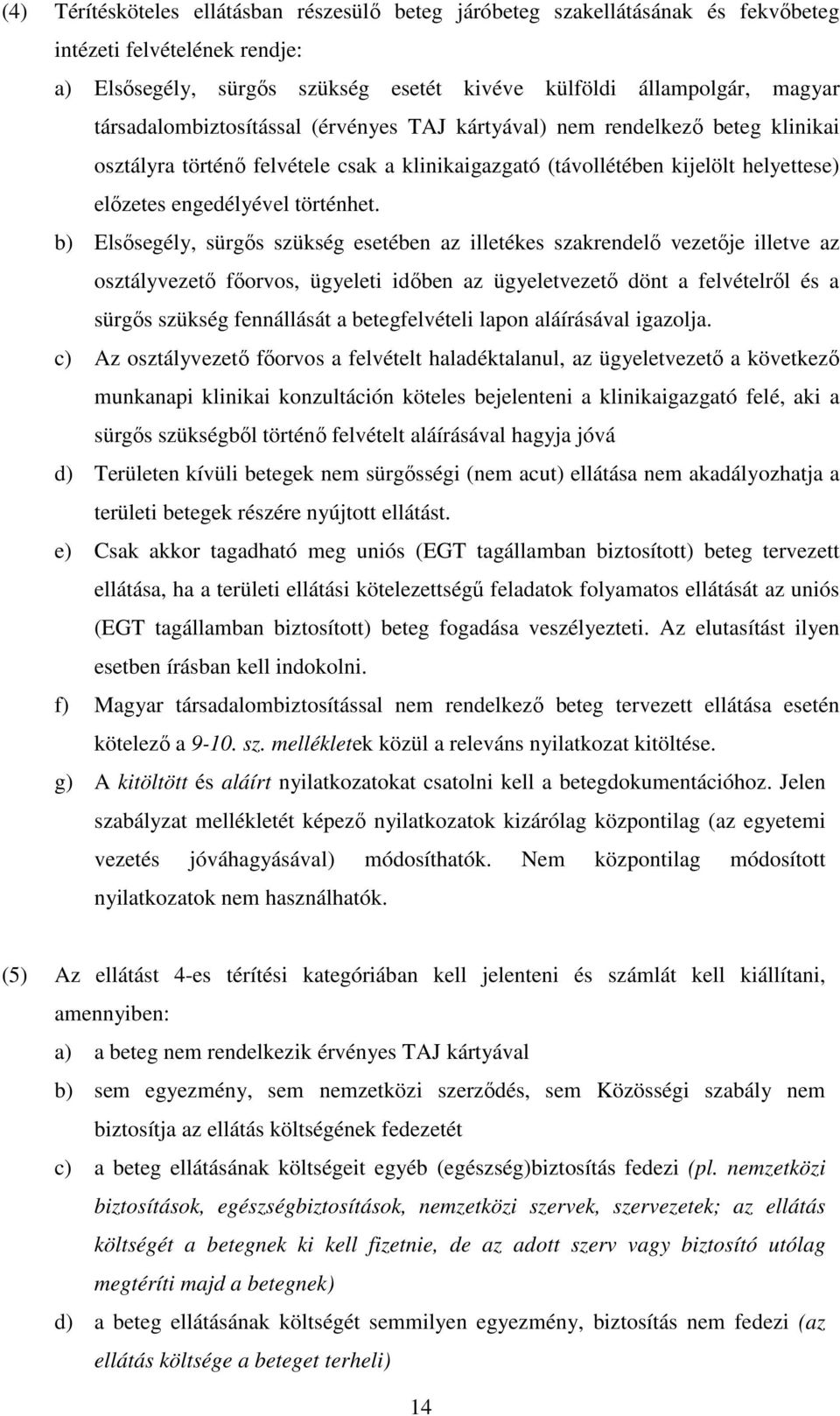 b) Elsősegély, sürgős szükség esetében az illetékes szakrendelő vezetője illetve az osztályvezető főorvos, ügyeleti időben az ügyeletvezető dönt a felvételről és a sürgős szükség fennállását a