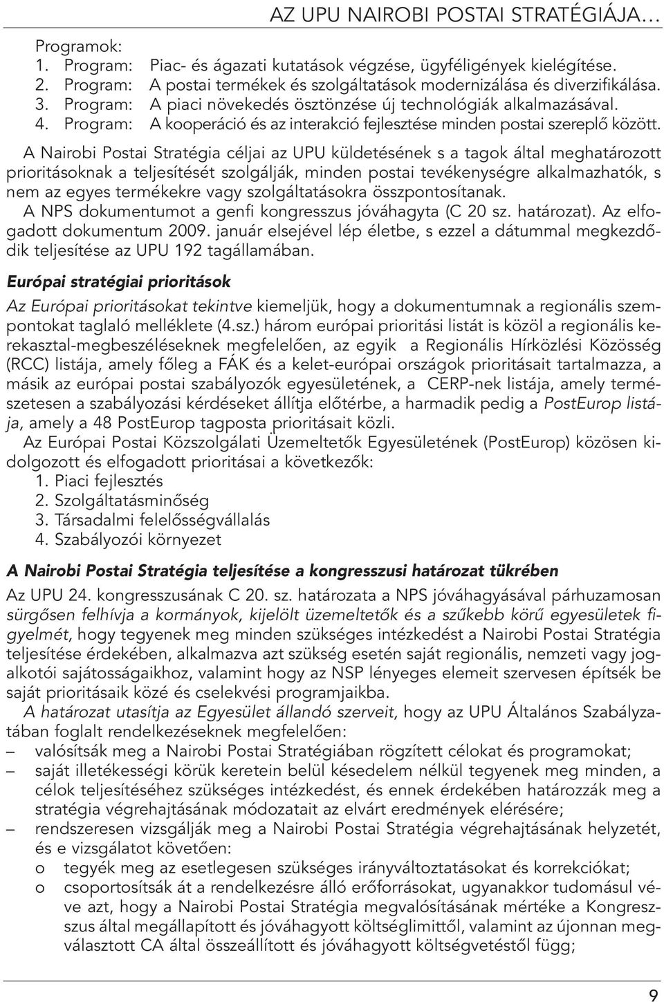 A Nairobi Postai Stratégia céljai az UPU küldetésének s a tagok által meghatározott prioritásoknak a teljesítését szolgálják, minden postai tevékenységre alkalmazhatók, s nem az egyes termékekre vagy