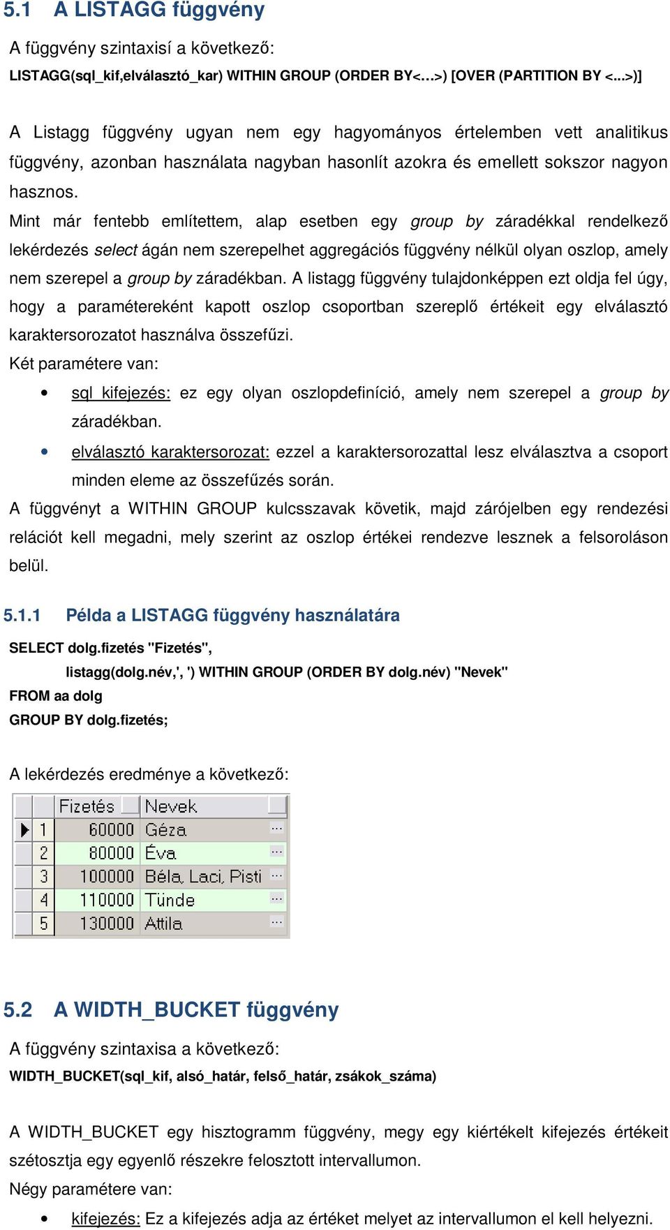 Mint már fentebb említettem, alap esetben egy group by záradékkal rendelkező lekérdezés select ágán nem szerepelhet aggregációs függvény nélkül olyan oszlop, amely nem szerepel a group by záradékban.