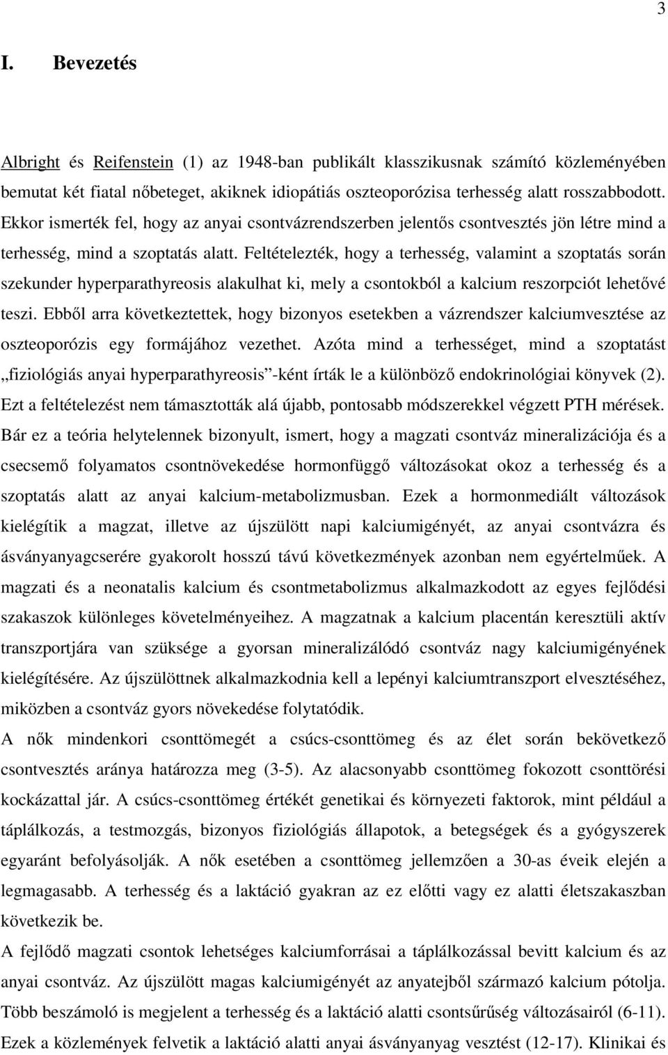 Feltételezték, hogy a terhesség, valamint a szoptatás során szekunder hyperparathyreosis alakulhat ki, mely a csontokból a kalcium reszorpciót lehetıvé teszi.