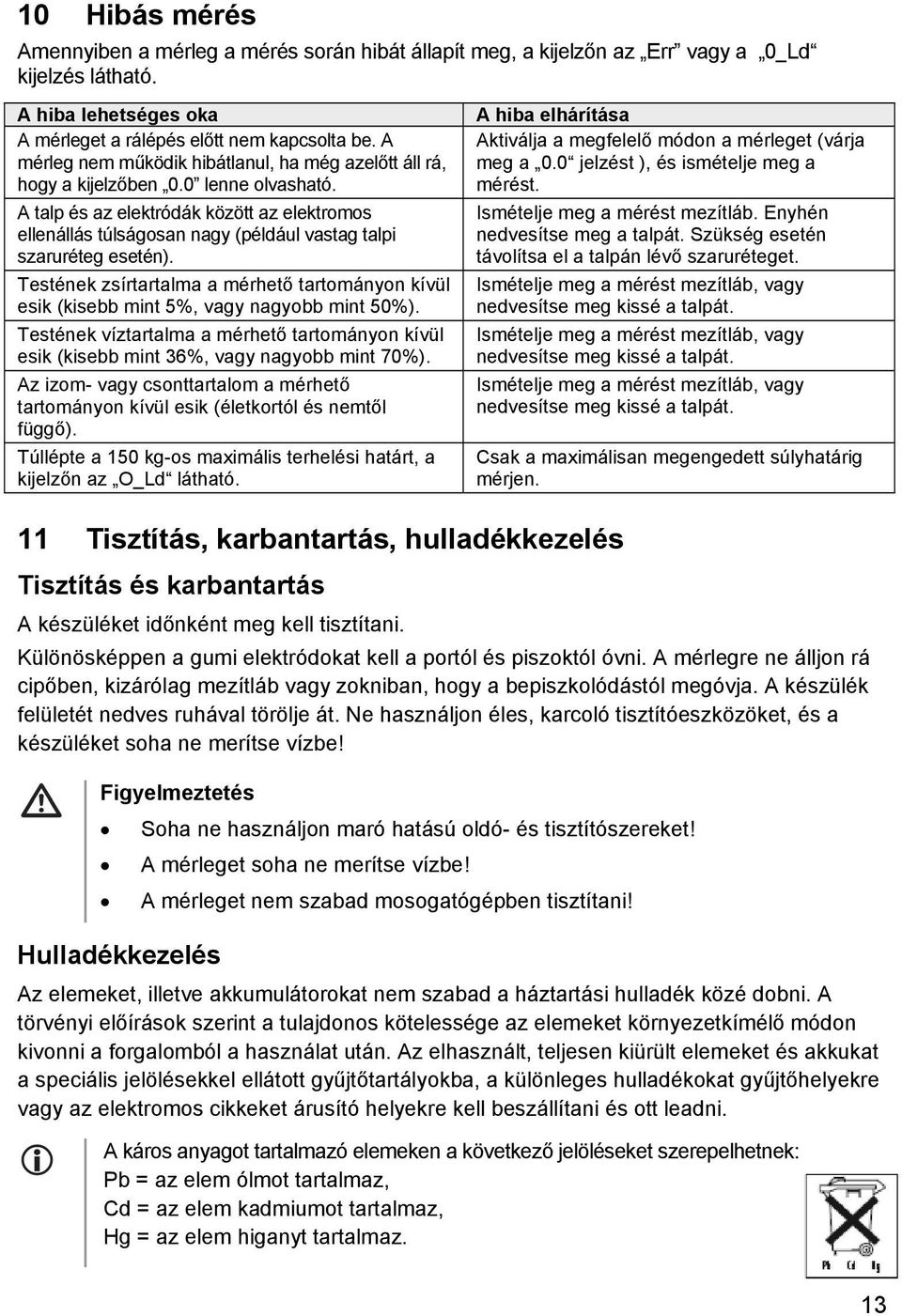 A talp és az elektródák között az elektromos ellenállás túlságosan nagy (például vastag talpi szaruréteg esetén).