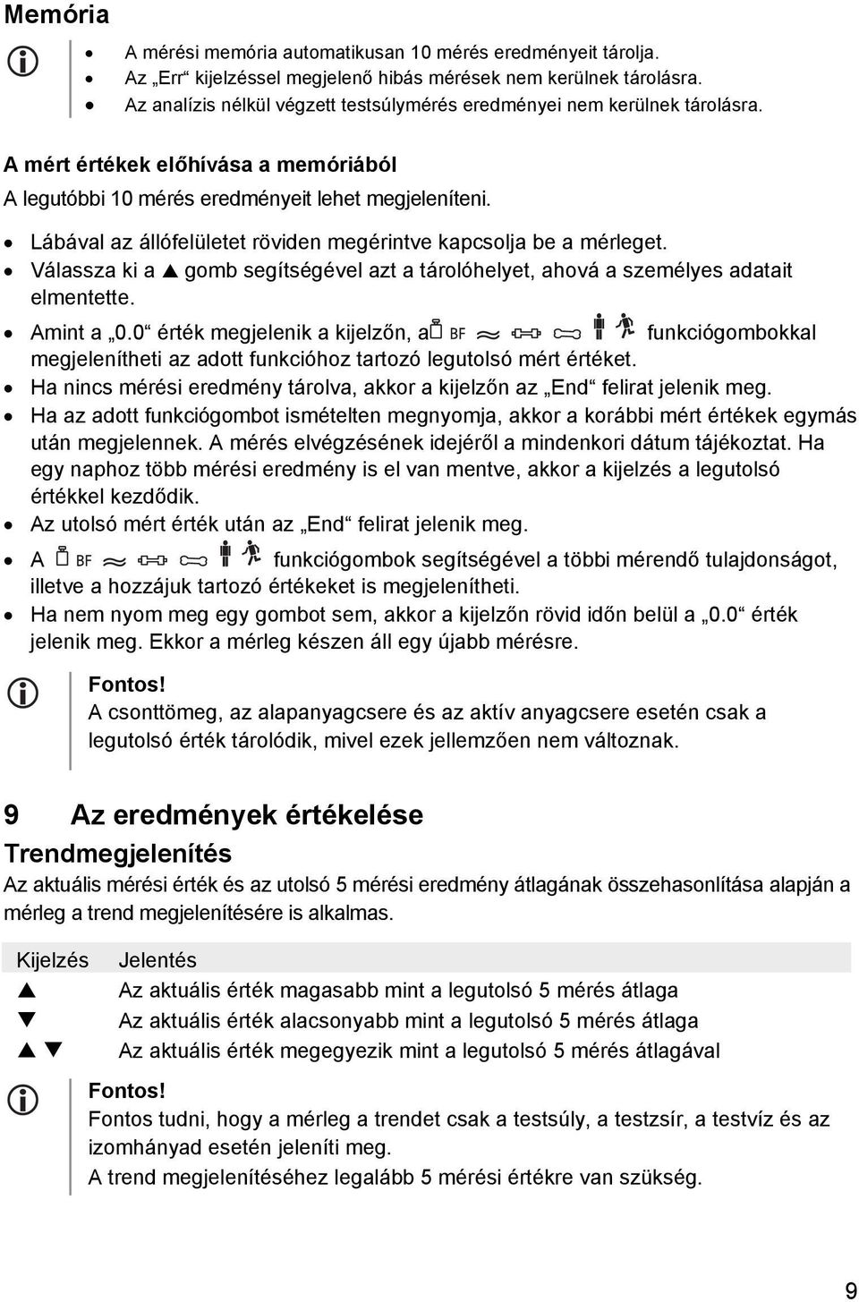 Lábával az állófelületet röviden megérintve kapcsolja be a mérleget. Válassza ki a gomb segítségével azt a tárolóhelyet, ahová a személyes adatait elmentette. Amint a 0.