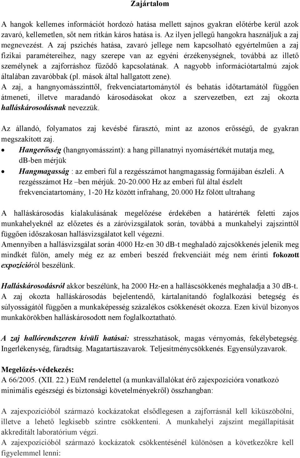 A zaj pszichés hatása, zavaró jellege nem kapcsolható egyértelműen a zaj fizikai paramétereihez, nagy szerepe van az egyéni érzékenységnek, továbbá az illető személynek a zajforráshoz fűződő