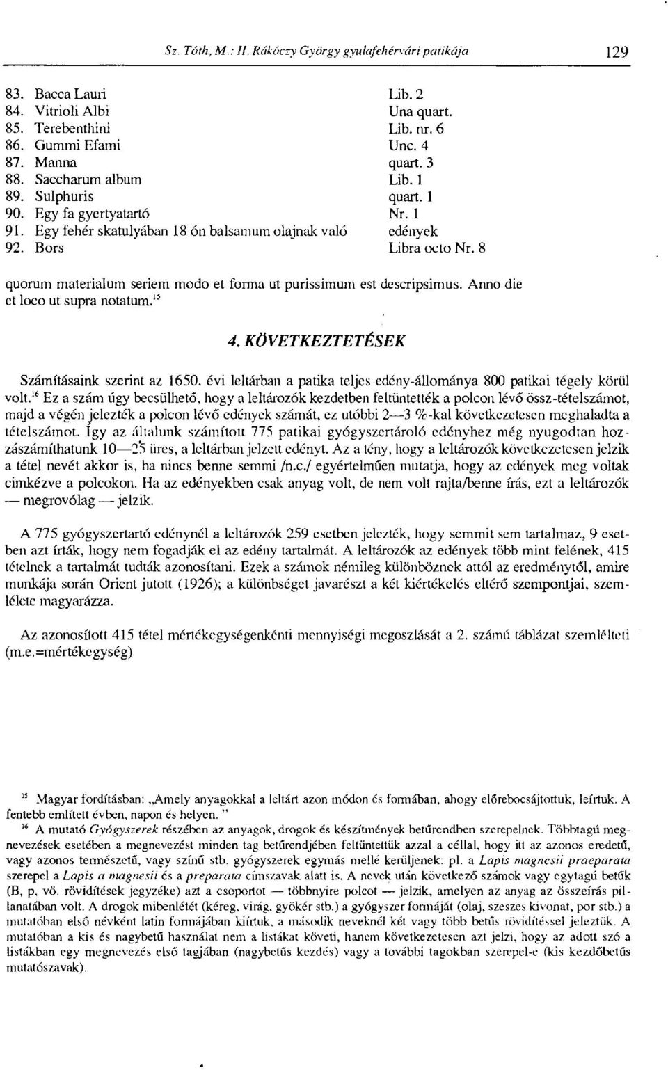 15 4. KÖVETKEZTETÉSEK Számításaink szerint az 1650. évi leltárban a patika teljes edény-állománya 800 patikai tégely körül volt.