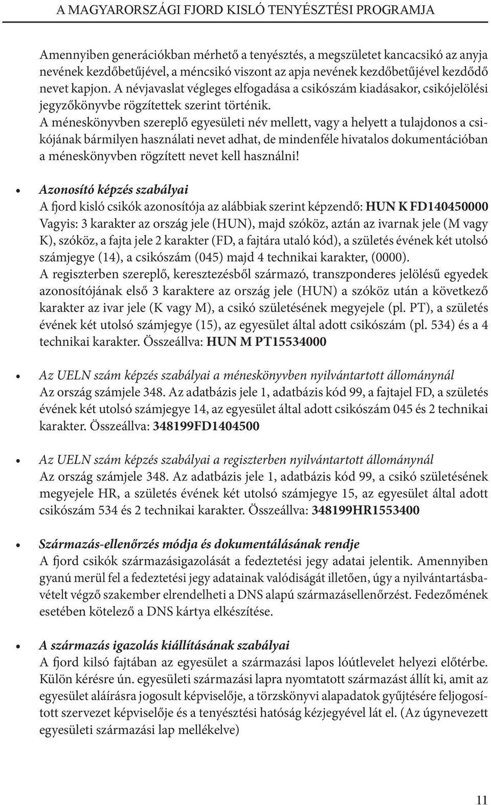 A méneskönyvben szereplő egyesületi név mellett, vagy a helyett a tulajdonos a csikójának bármilyen használati nevet adhat, de mindenféle hivatalos dokumentációban a méneskönyvben rögzített nevet