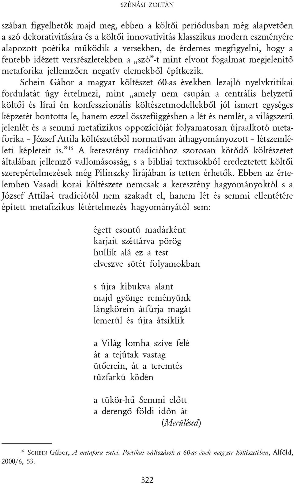 Schein Gábor a magyar költészet 60-as években lezajló nyelvkritikai fordulatát úgy értelmezi, mint amely nem csupán a centrális helyzetû költõi és lírai én konfesszionális költészetmodellekbõl jól