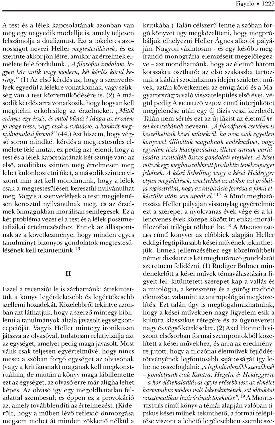 A filozófiai irodalom, legyen bár antik vagy modern, két kérdés körül kering. (1) Az elsô kérdés az, hogy a szenvedélyek egyedül a lélekre vonatkoznak, vagy szükség van a test közremûködésére is.