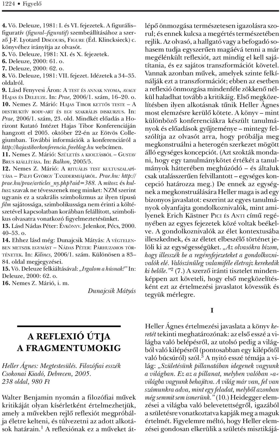 Lásd Fenyvesi Áron: A TEST ÉS ANNAK NYOMA, AVAGY HAJAS ÉS DELEUZE. In: Prae, 2006/1. szám, 16 20. o. 10. Nemes Z. Márió: HAJAS TIBOR KETTÔS TESTE A DESTRUKTÍV BODY-ART ÉS EGY SZAKRÁLIS DISKURZUS.