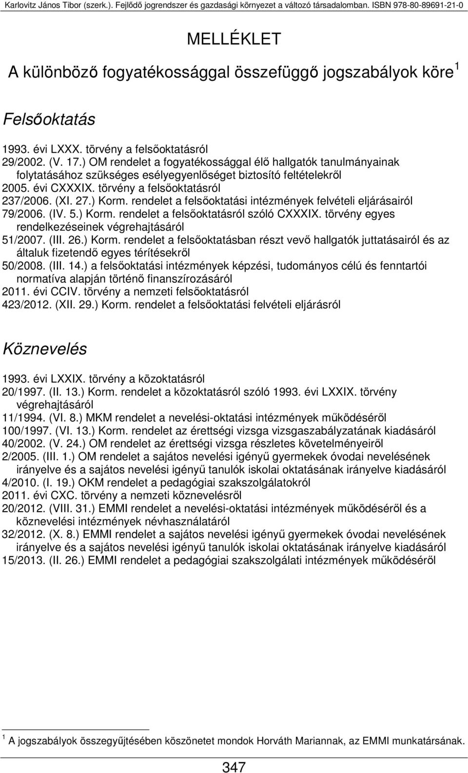 rendelet a felsőoktatási intézmények felvételi eljárásairól 79/2006. (IV. 5.) Korm. rendelet a felsőoktatásról szóló CXXXIX. törvény egyes rendelkezéseinek végrehajtásáról 51/2007. (III. 26.) Korm. rendelet a felsőoktatásban részt vevő hallgatók juttatásairól és az általuk fizetendő egyes térítésekről 50/2008.