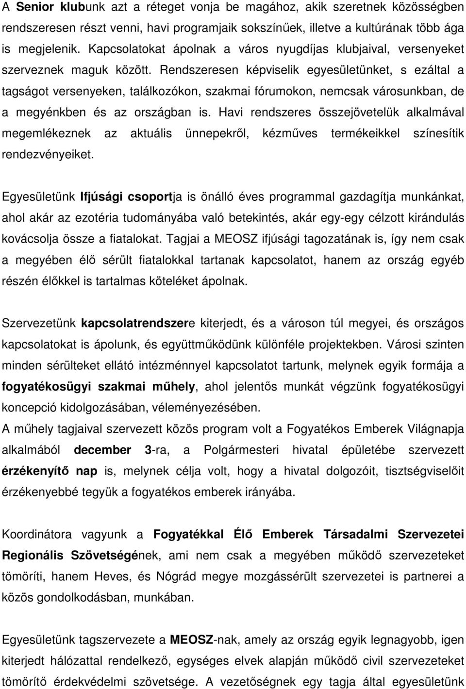 Rendszeresen képviselik egyesületünket, s ezáltal a tagságot versenyeken, találkozókon, szakmai fórumokon, nemcsak városunkban, de a megyénkben és az országban is.