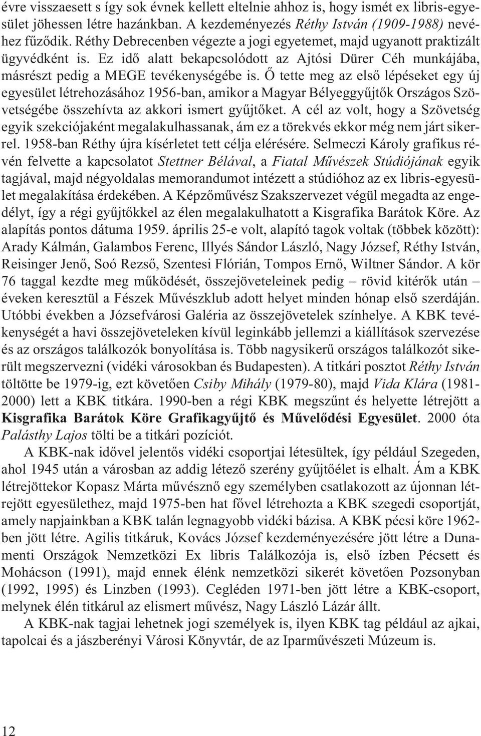 Õ tette meg az elsõ lépéseket egy új egyesület létrehozásához 1956-ban, amikor a Magyar Bélyeggyûjtõk Országos Szövetségébe összehívta az akkori ismert gyûjtõket.