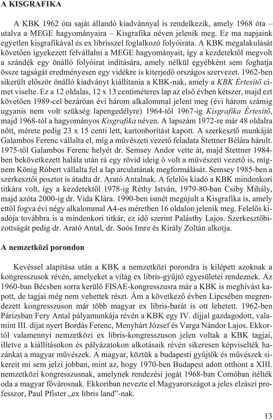 A KBK megalakulását követõen igyekezett felvállalni a MEGE hagyományait, így a kezdetektõl megvolt a szándék egy önálló folyóirat indítására, amely nélkül egyébként sem foghatja össze tagságát