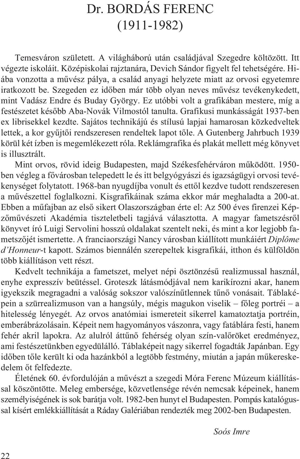 Ez utóbbi volt a grafikában mestere, míg a festészetet késõbb Aba-Novák Vilmostól tanulta. Grafikusi munkásságát 1937-ben ex librisekkel kezdte.