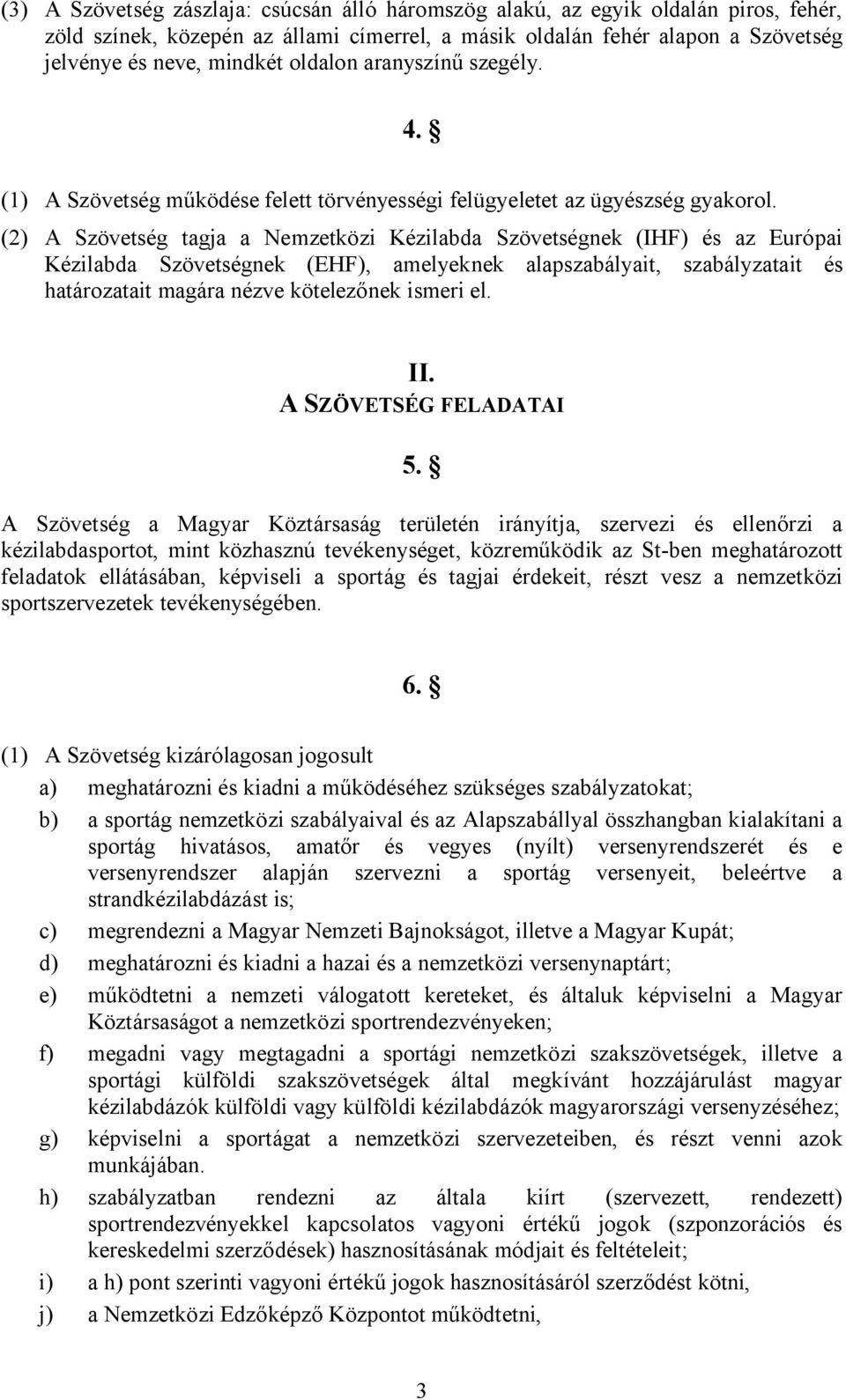 (2) A Szövetség tagja a Nemzetközi Kézilabda Szövetségnek (IHF) és az Európai Kézilabda Szövetségnek (EHF), amelyeknek alapszabályait, szabályzatait és határozatait magára nézve kötelezőnek ismeri el.