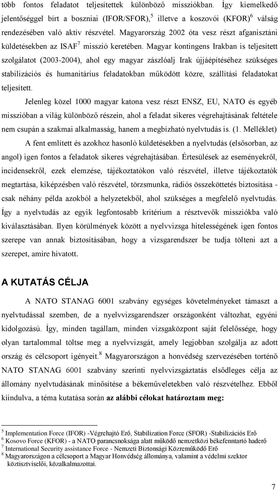 Magyar kontingens Irakban is teljesített szolgálatot (2003-2004), ahol egy magyar zászlóalj Irak újjáépítéséhez szükséges stabilizációs és humanitárius feladatokban működött közre, szállítási