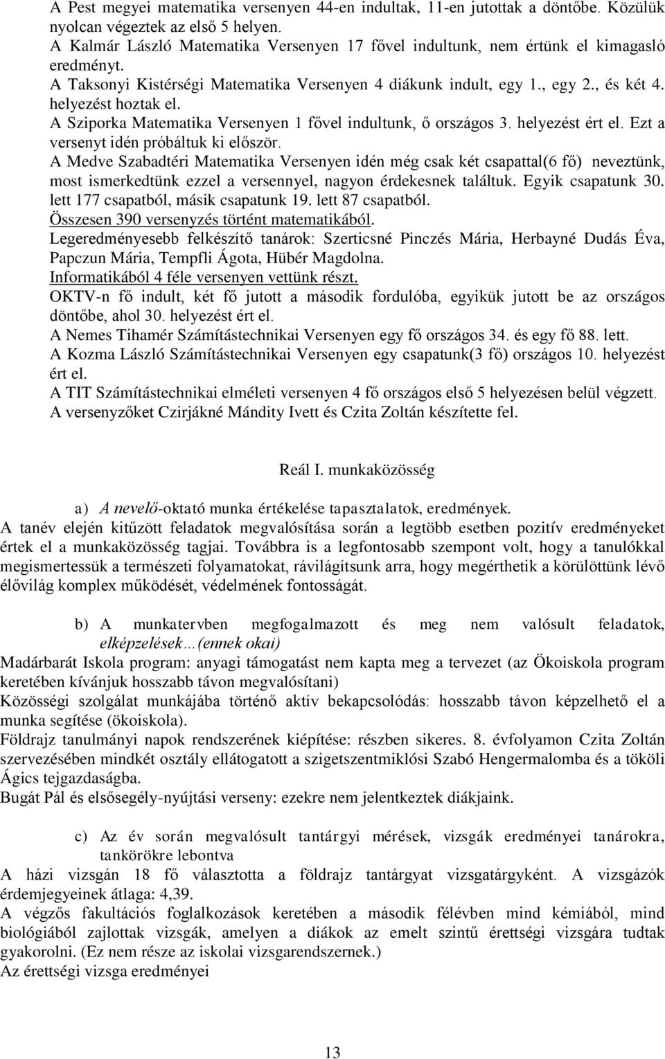 A Sziporka Matematika Versenyen 1 fővel indultunk, ő országos 3. helyezést ért el. Ezt a versenyt idén próbáltuk ki először.