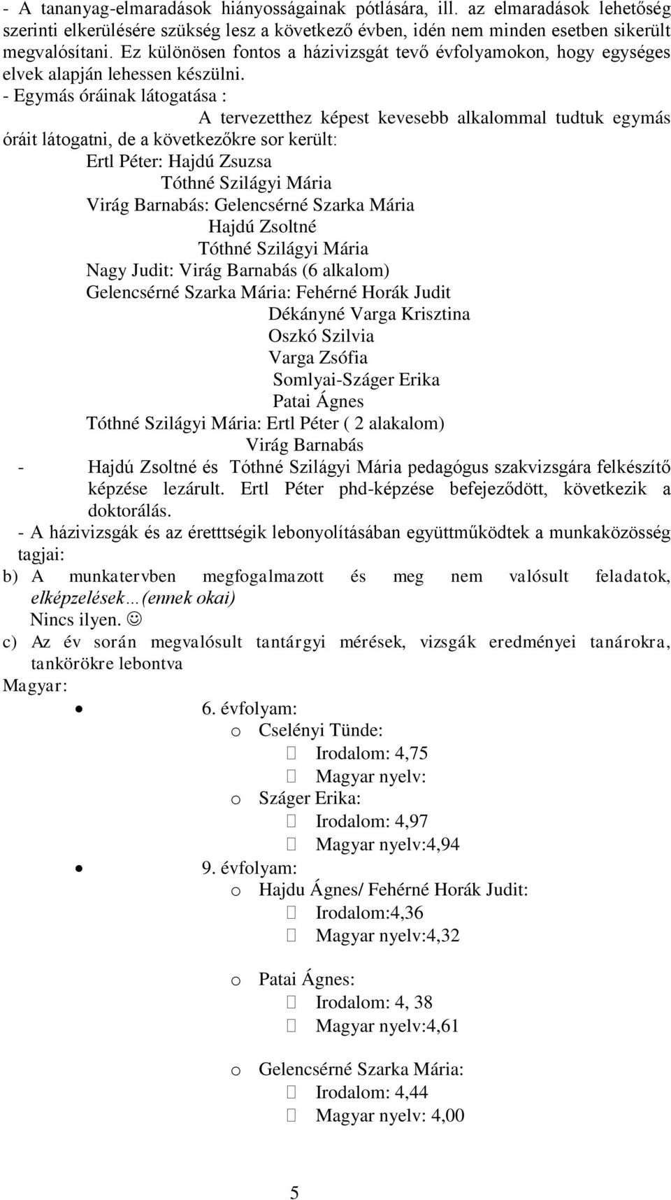 - Egymás óráinak látogatása : A tervezetthez képest kevesebb alkalommal tudtuk egymás óráit látogatni, de a következőkre sor került: Ertl Péter: Hajdú Zsuzsa Tóthné Szilágyi Mária Virág Barnabás: