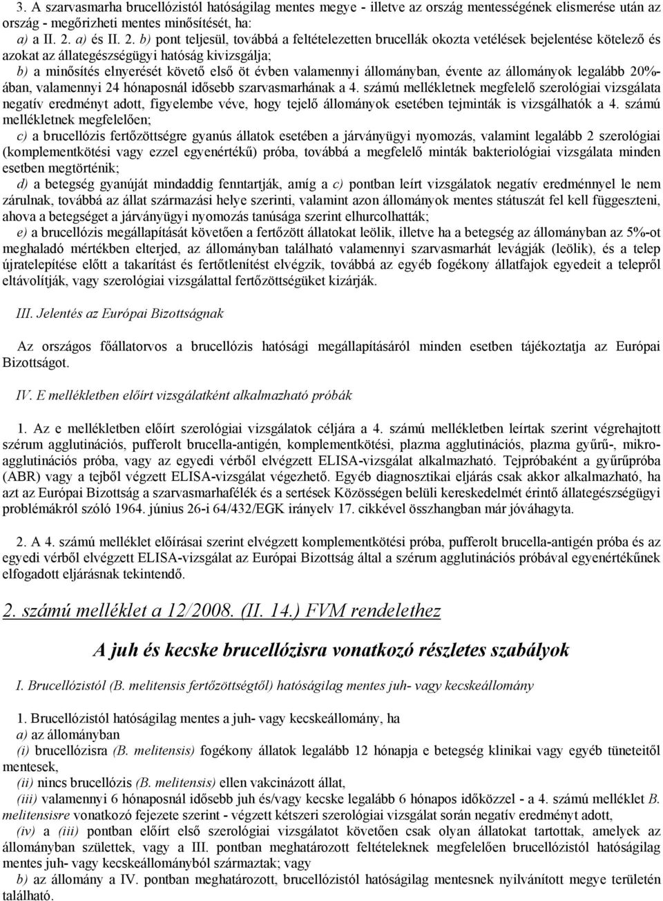 b) pont teljesül, továbbá a feltételezetten brucellák okozta vetélések bejelentése kötelező és azokat az állategészségügyi hatóság kivizsgálja; b) a minősítés elnyerését követő első öt évben