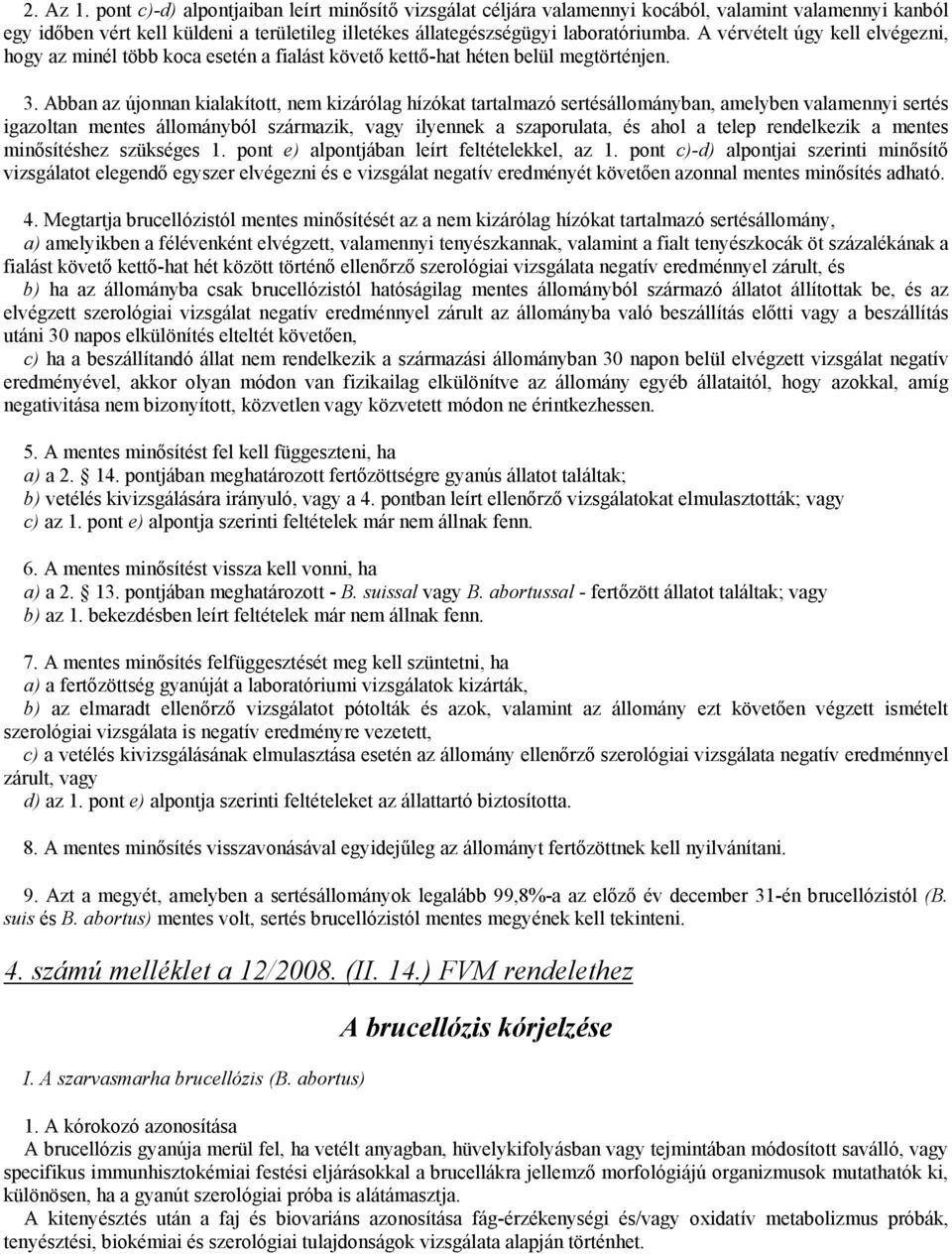 Abban az újonnan kialakított, nem kizárólag hízókat tartalmazó sertésállományban, amelyben valamennyi sertés igazoltan mentes állományból származik, vagy ilyennek a szaporulata, és ahol a telep