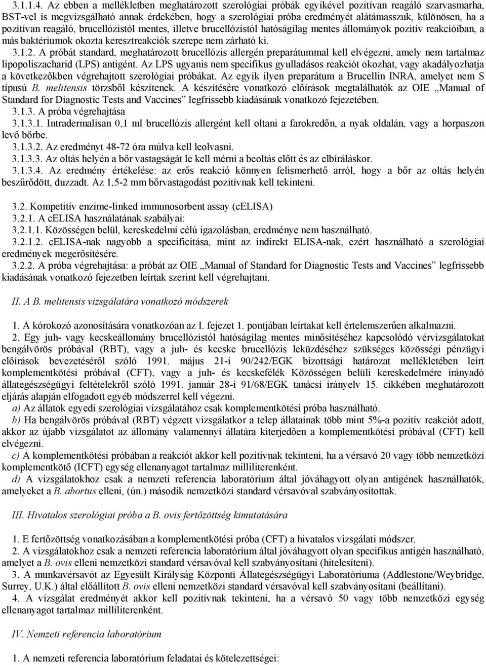 különösen, ha a pozitívan reagáló, brucellózistól mentes, illetve brucellózistól hatóságilag mentes állományok pozitív reakcióiban, a más baktériumok okozta keresztreakciók szerepe nem zárható ki. 3.