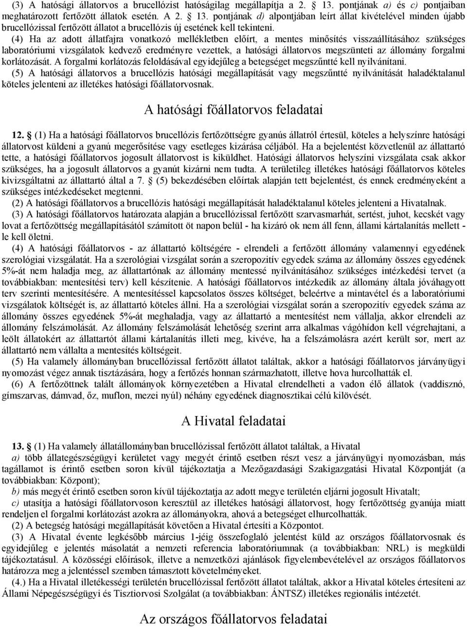 pontjának d) alpontjában leírt állat kivételével minden újabb brucellózissal fertőzött állatot a brucellózis új esetének kell tekinteni.