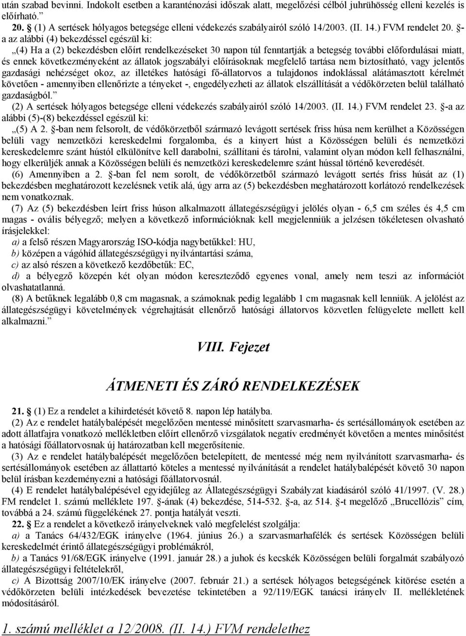 - a az alábbi (4) bekezdéssel egészül ki: (4) Ha a (2) bekezdésben előírt rendelkezéseket 30 napon túl fenntartják a betegség további előfordulásai miatt, és ennek következményeként az állatok