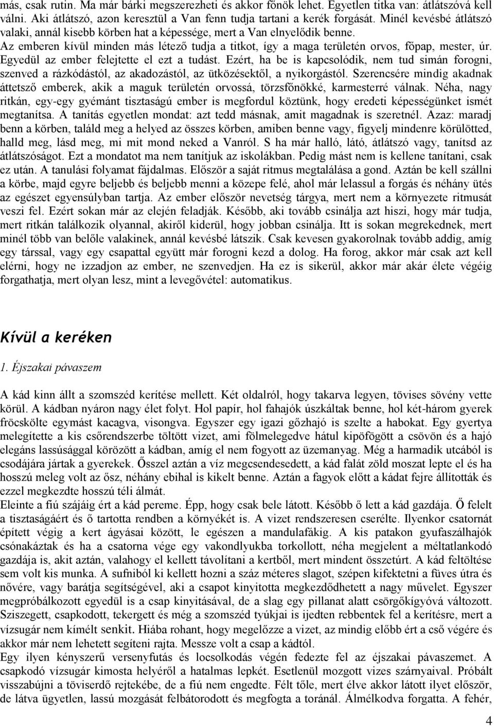 Egyedül az ember felejtette el ezt a tudást. Ezért, ha be is kapcsolódik, nem tud simán forogni, szenved a rázkódástól, az akadozástól, az ütközésektől, a nyikorgástól.