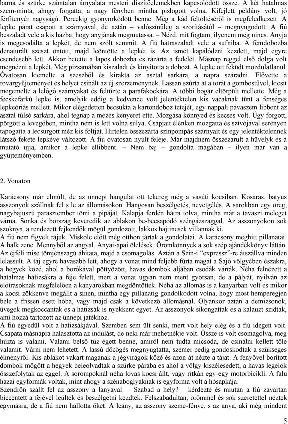 A lepke párat csapott a szárnyával, de aztán valószínűleg a szorításától megnyugodott. A fiú beszaladt vele a kis házba, hogy anyjának megmutassa. Nézd, mit fogtam, ilyenem még nincs.