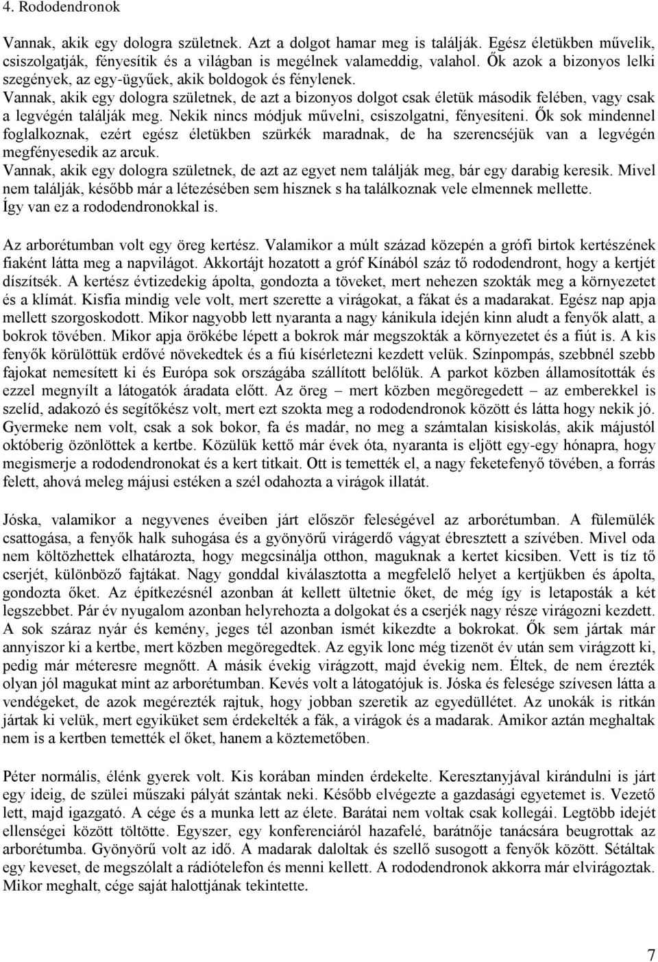 Vannak, akik egy dologra születnek, de azt a bizonyos dolgot csak életük második felében, vagy csak a legvégén találják meg. Nekik nincs módjuk művelni, csiszolgatni, fényesíteni.