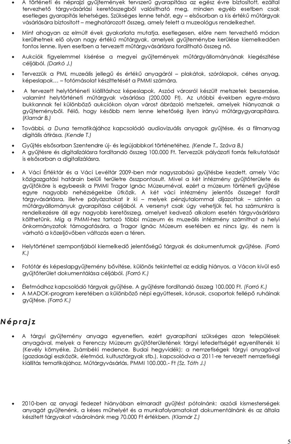 Mint ahogyan az elmúlt évek gyakorlata mutatja, esetlegesen, előre nem tervezhető módon kerülhetnek elő olyan nagy értékű műtárgyak, amelyek gyűjteménybe kerülése kiemelkedően fontos lenne.