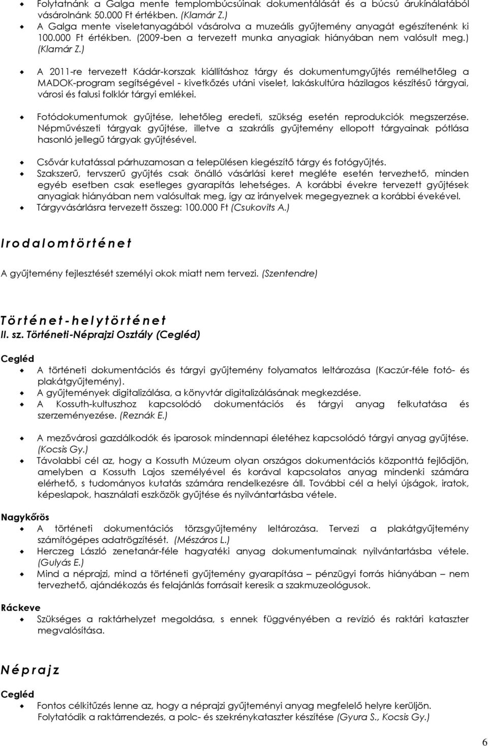 ) A 2011-re tervezett Kádár-korszak kiállításhoz tárgy és dokumentumgyűjtés remélhetőleg a MADOK-program segítségével - kivetkőzés utáni viselet, lakáskultúra házilagos készítésű tárgyai, városi és