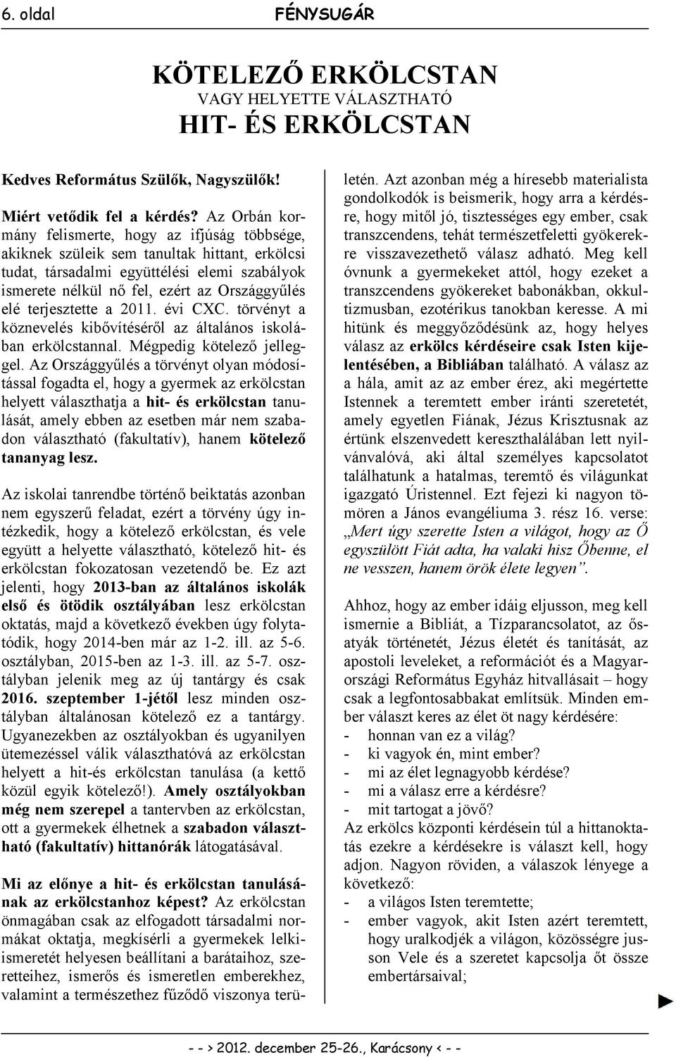 terjesztette a 2011. évi CXC. törvényt a köznevelés kibővítéséről az általános iskolában erkölcstannal. Mégpedig kötelező jelleggel.