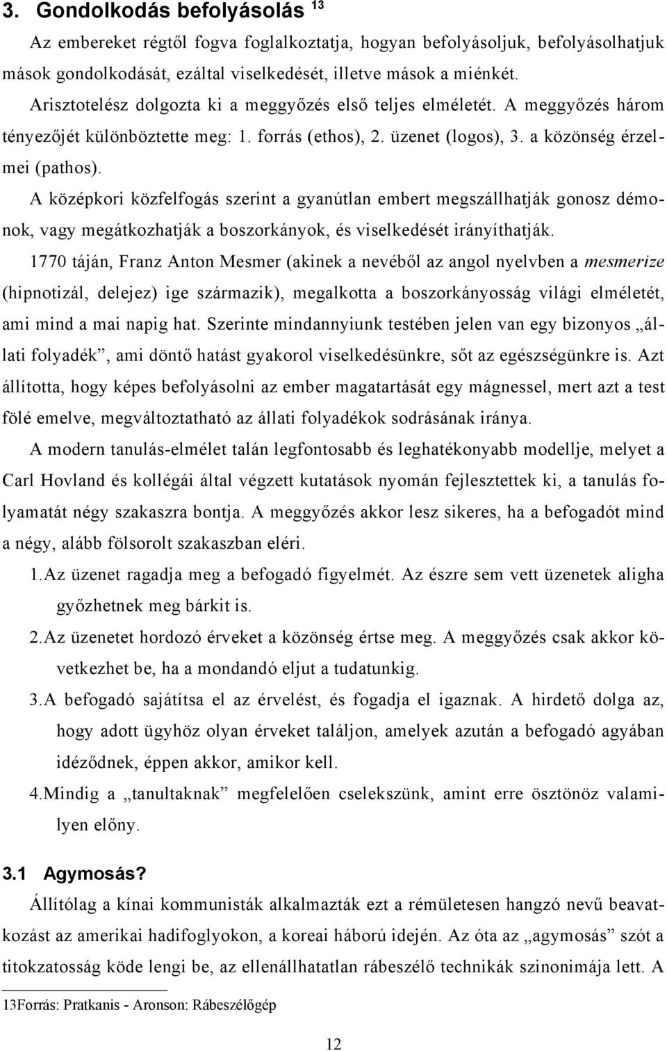 A középkori közfelfogás szerint a gyanútlan embert megszállhatják gonosz démonok, vagy megátkozhatják a boszorkányok, és viselkedését irányíthatják.