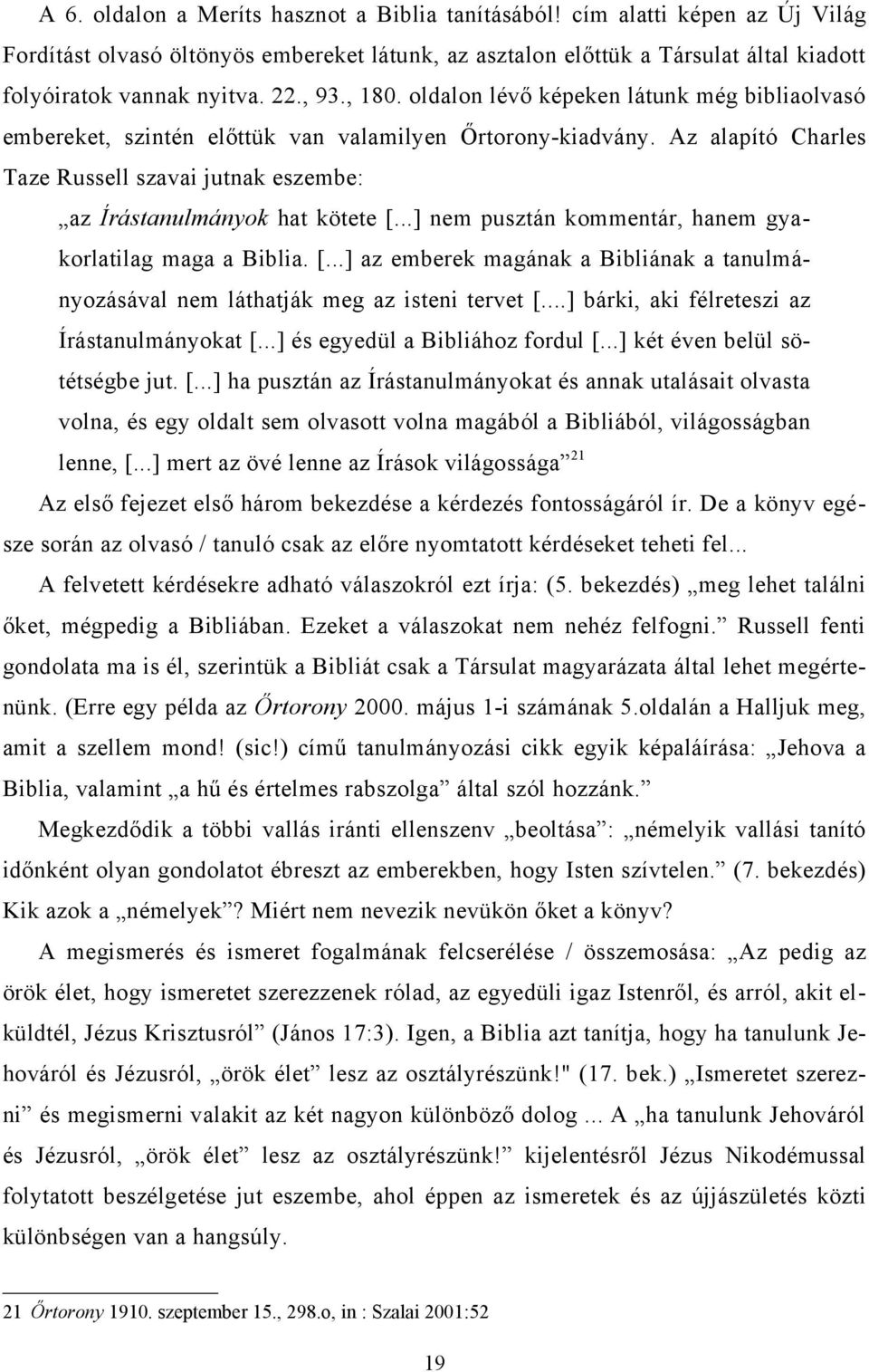 Az alapító Charles Taze Russell szavai jutnak eszembe: az Írástanulmányok hat kötete [...] nem pusztán kommentár, hanem gyakorlatilag maga a Biblia. [...] az emberek magának a Bibliának a tanulmányozásával nem láthatják meg az isteni tervet [.