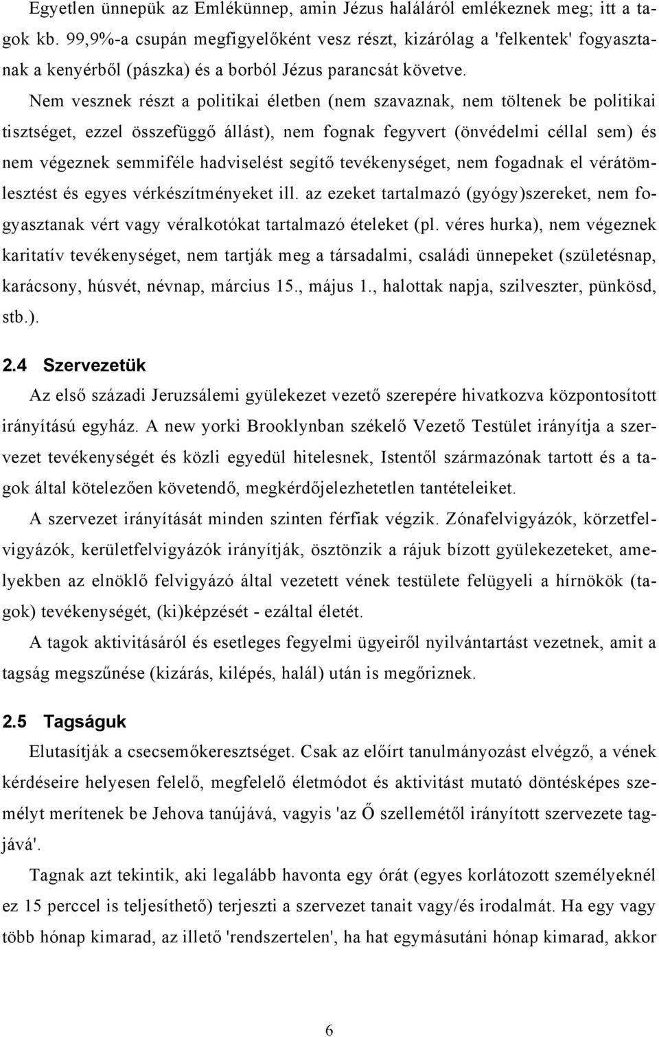 Nem vesznek részt a politikai életben (nem szavaznak, nem töltenek be politikai tisztséget, ezzel összefüggő állást), nem fognak fegyvert (önvédelmi céllal sem) és nem végeznek semmiféle hadviselést